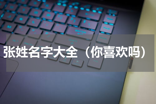 张姓名字大全（你喜欢吗）