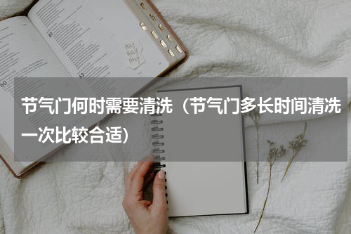 节气门何时需要清洗（节气门多长时间清冼一次比较合适）