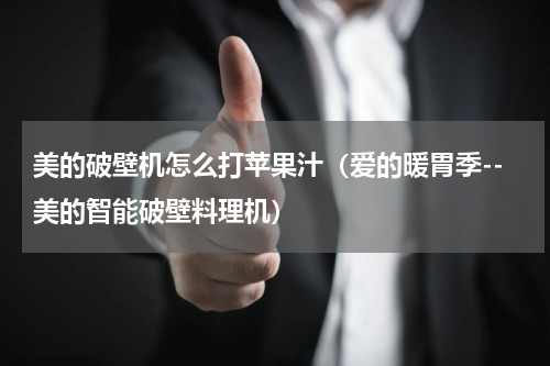 美的破壁机怎么打苹果汁（爱的暖胃季--美的智能破壁料理机）