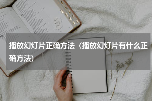 播放幻灯片正确方法（播放幻灯片有什么正确方法）