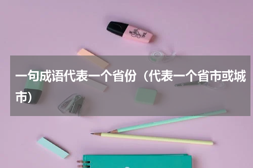 一句成语代表一个省份（代表一个省市或城市）