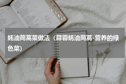 蚝油茼蒿菜做法（蒜蓉蚝油茼蒿-营养的绿色菜）