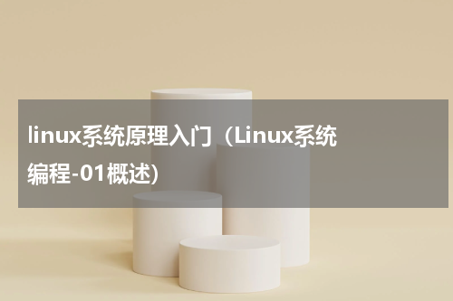 linux系统原理入门（Linux系统编程-01概述）