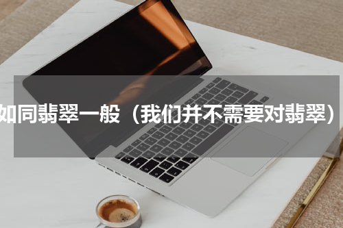 如同翡翠一般（我们并不需要对翡翠）