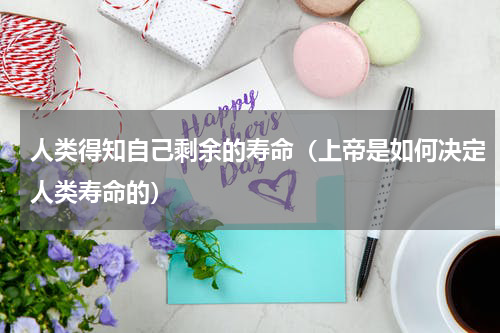 人类得知自己剩余的寿命（上帝是如何决定人类寿命的）