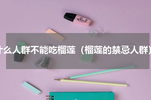 什么人群不能吃榴莲（榴莲的禁忌人群）