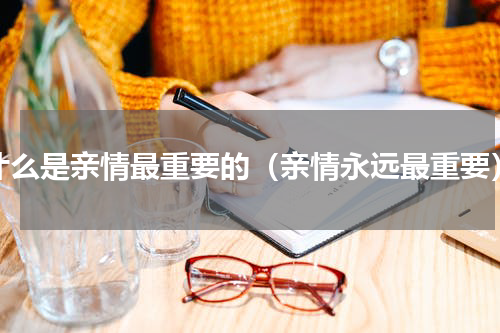 什么是亲情最重要的（亲情永远最重要）