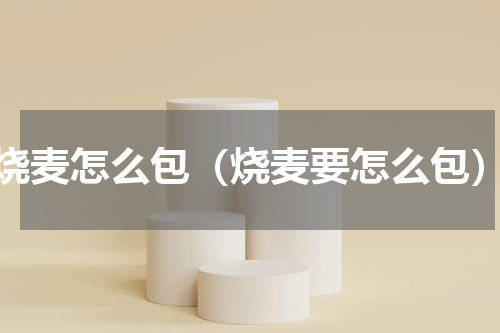 烧麦怎么包（烧麦要怎么包）