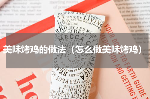 美味烤鸡的做法（怎么做美味烤鸡）