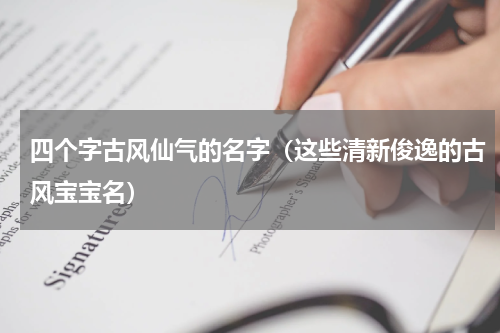 四个字古风仙气的名字（这些清新俊逸的古风宝宝名）