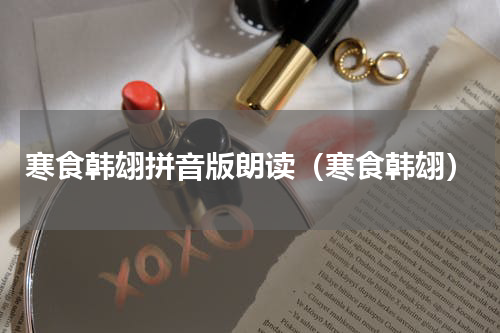 寒食韩翃拼音版朗读（寒食韩翃）