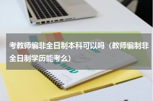 考教师编非全日制本科可以吗（教师编制非全日制学历能考么）