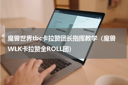魔兽世界tbc卡拉赞团长指挥教学（魔兽WLK卡拉赞全ROLL团）