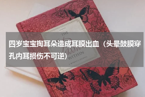 四岁宝宝掏耳朵造成耳膜出血（头晕鼓膜穿孔内耳损伤不可逆）