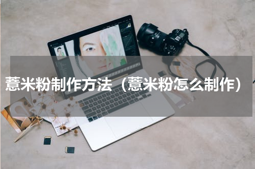 薏米粉制作方法（薏米粉怎么制作）