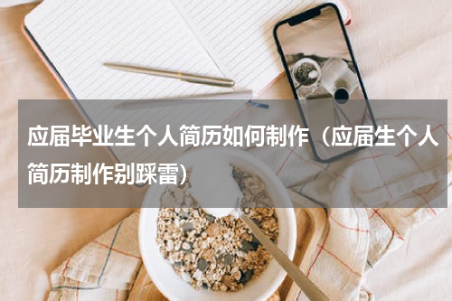 应届毕业生个人简历如何制作（应届生个人简历制作别踩雷）