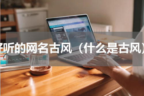 好听的网名古风（什么是古风）