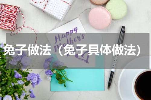兔子做法（兔子具体做法）