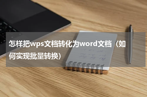 怎样把wps文档转化为word文档（如何实现批量转换）