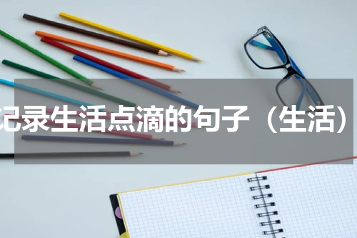 记录生活点滴的句子（生活）