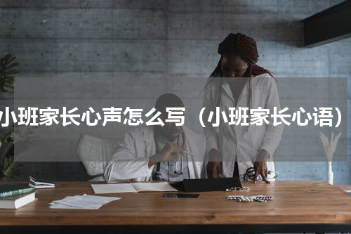 小班家长心声怎么写（小班家长心语）