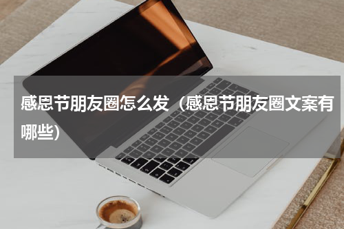 感恩节朋友圈怎么发（感恩节朋友圈文案有哪些）