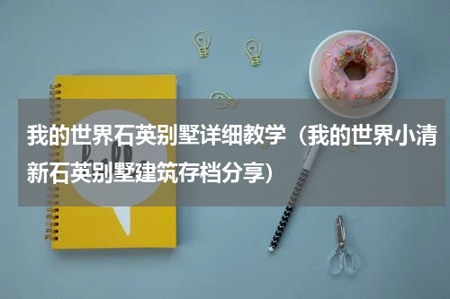 我的世界石英别墅详细教学（我的世界小清新石英别墅建筑存档分享）