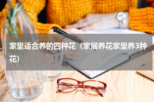 家里适合养的四种花（家居养花家里养3种花）