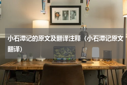 小石潭记的原文及翻译注释（小石潭记原文翻译）