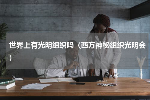 世界上有光明组织吗（西方神秘组织光明会）