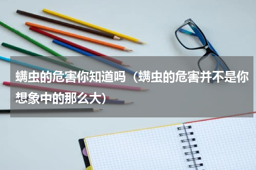 螨虫的危害你知道吗（螨虫的危害并不是你想象中的那么大）