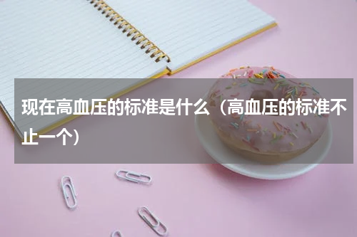 现在高血压的标准是什么（高血压的标准不止一个）