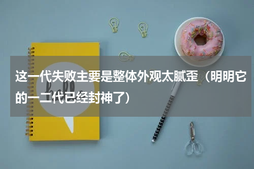 这一代失败主要是整体外观太腻歪（明明它的一二代已经封神了）