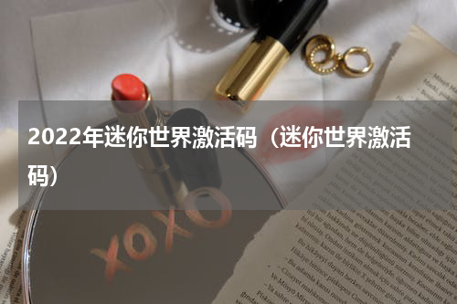 2022年迷你世界激活码（迷你世界激活码）