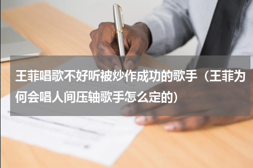 王菲唱歌不好听被炒作成功的歌手（王菲为何会唱人间压轴歌手怎么定的）