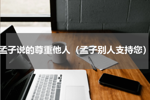 孟子说的尊重他人（孟子别人支持您）