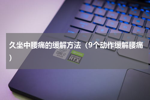 久坐中腰痛的缓解方法（9个动作缓解腰痛）