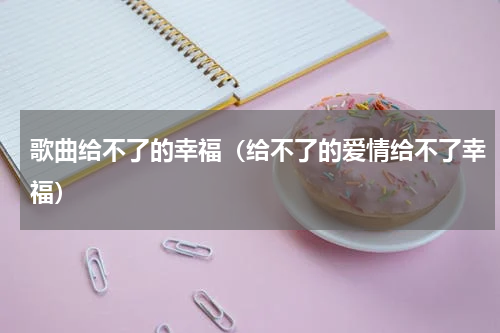 歌曲给不了的幸福（给不了的爱情给不了幸福）