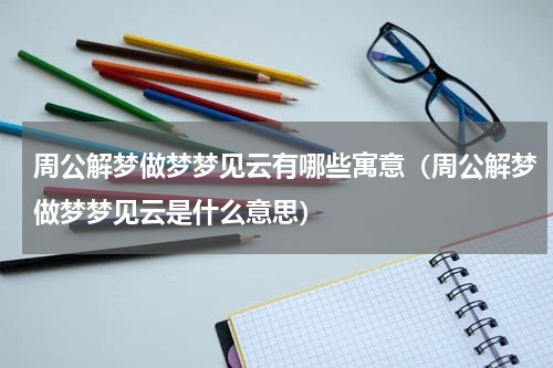 周公解梦做梦梦见云有哪些寓意（周公解梦做梦梦见云是什么意思）