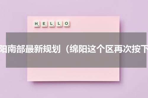 绵阳南部最新规划（绵阳这个区再次按下）