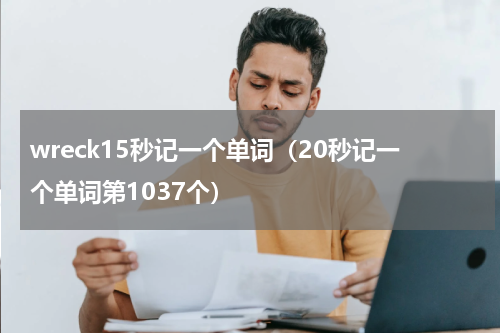 wreck15秒记一个单词（20秒记一个单词第1037个）