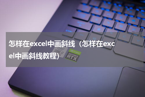 怎样在excel中画斜线（怎样在excel中画斜线教程）