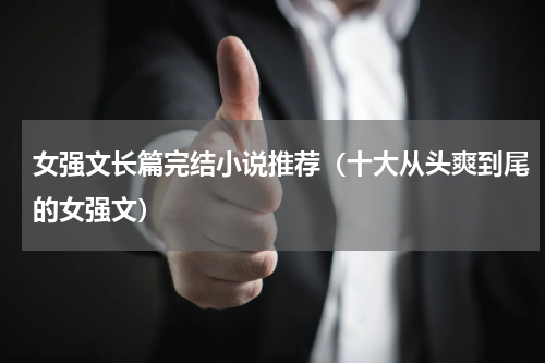女强文长篇完结小说推荐（十大从头爽到尾的女强文）
