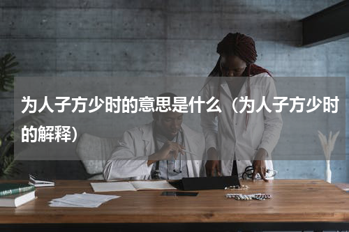为人子方少时的意思是什么（为人子方少时的解释）