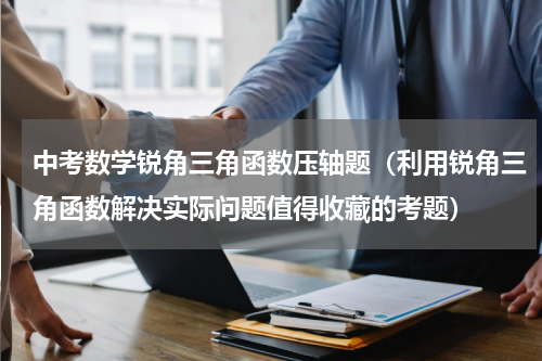 中考数学锐角三角函数压轴题（利用锐角三角函数解决实际问题值得收藏的考题）