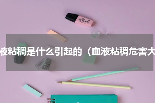 血液粘稠是什么引起的（血液粘稠危害大）