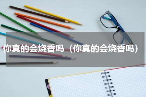 你真的会烧香吗（你真的会烧香吗）