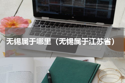 无锡属于哪里（无锡属于江苏省）