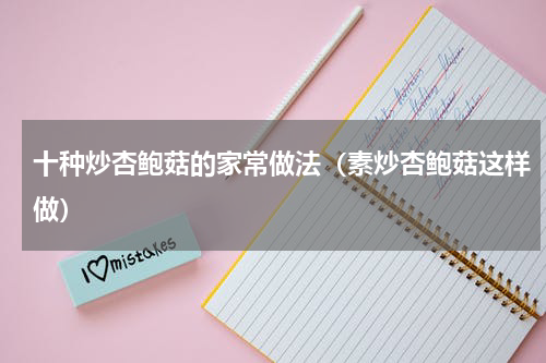 十种炒杏鲍菇的家常做法（素炒杏鲍菇这样做）