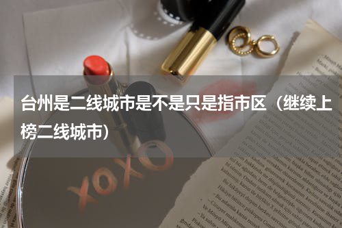 台州是二线城市是不是只是指市区（继续上榜二线城市）